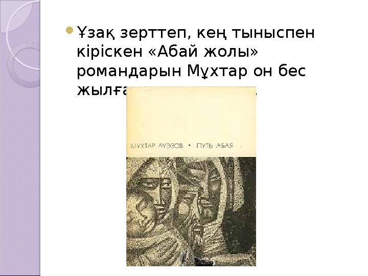  Ұзақ зерттеп, кең тыныспен кіріскен «Абай жолы» романдарын Мұхтар он бес жылға жуық жазады.