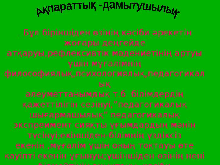 . Бұл біріншіден өзінің кәсіби әрекетін жоғары деңгейде атқаруы,рефлексивтік мәдениетінің артуы үшін мұғалімнің философиялық