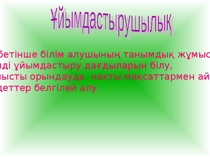 Өз бетінше білім алушының танымдық жұмысты тиімді ұйымдастыру дағдыларын білу, жұмысты орындауда нақты мақсаттармен айқын м