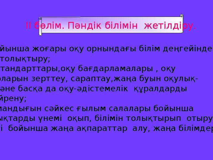 II бөлім. Пәндік білімін жетілдіру. -Пән бойынша жоғары оқу орнындағы білім деңгейінде білімін толықтыру; -Білім стандарттары,