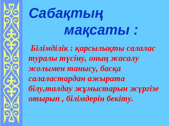 Сабақтың мақсаты : Білімділік : қарсылықты салалас туралы түсіну, оның жасалу жолымен танысу, басқа салал