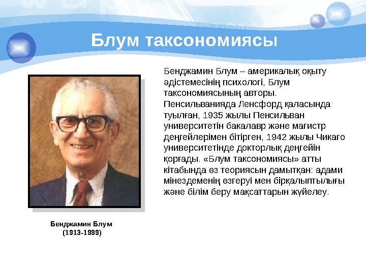 Блум таксономиясы Бенджамин Блум (1913-1999) Бенджамин Блум – америкалық оқыту әдістемесінің психологі, Блум таксономиясы