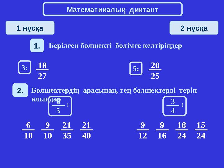 Математикалық диктант 1 нұсқа 2 нұсқа 1. Берілген бөлшекті бөлімге келтіріңдер 2. Бөлшектердің арасынан, тең бөлшектерді