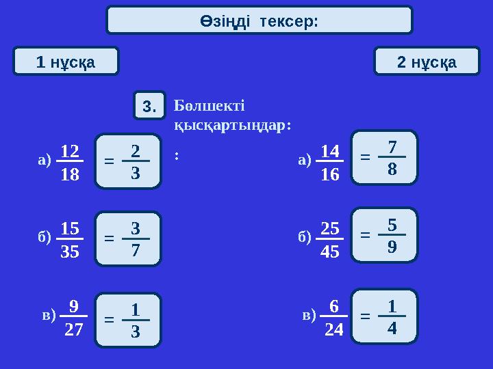 1 нұсқа 2 нұсқа 3. Бөлшекті қысқартыңдар: :2 3=12 18а) 14 16а) 15 35б) 25 45б) 9 27в) 6 24в) Өзіңді тексер: 3 7=