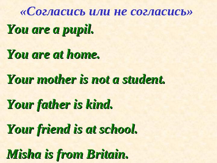 You are a pupil.You are a pupil. You are at home.You are at home. Your mother is not a student.Your mother is not a student.