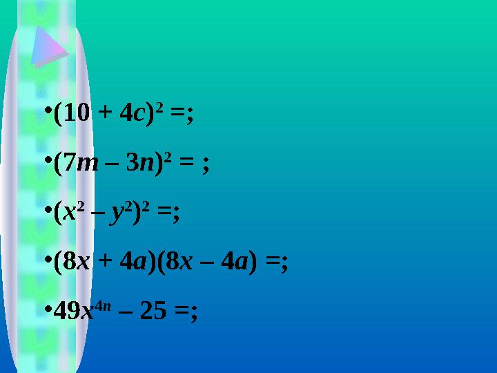 • ( 10 + 4 c ) 2 =; • (7 m – 3 n ) 2 = ; • ( x 2 – y 2 ) 2 =; • (8 x + 4 a )(8 x – 4 a ) =; • 49 x 4 n – 25 = ;