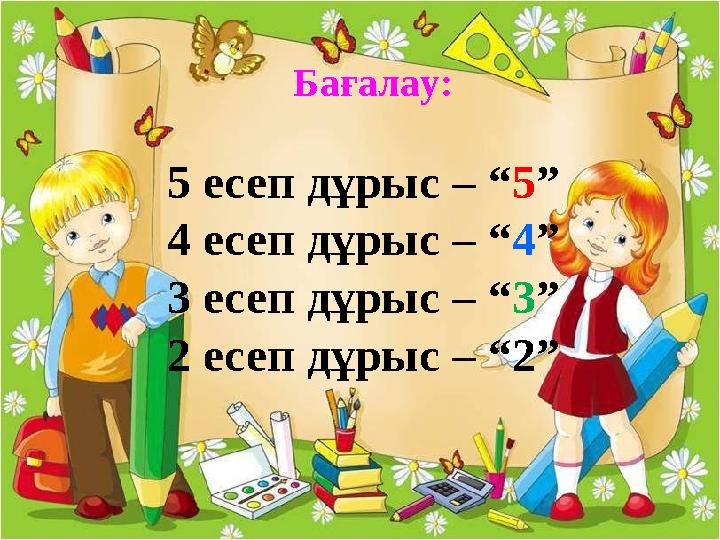 Бағалау: 5 есеп дұрыс – “ 5 ” 4 есеп дұрыс – “ 4 ” 3 есеп дұрыс – “ 3 ” 2 есеп дұрыс – “ 2 ”