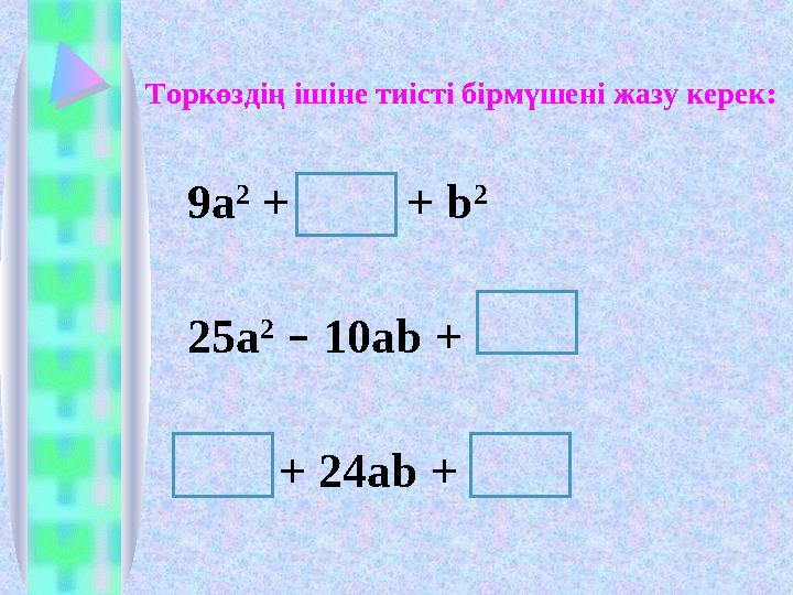 9a 2 + + b 2 25a 2 – 10ab + + 24ab + Торкөздің ішіне тиісті бірмүшені жазу керек: