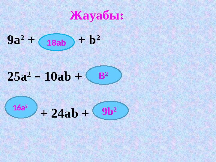 9a 2 + + b 2 25a 2 – 10ab + + 24ab + 18ab B 2 16а 2 9 b 2 Жауабы: