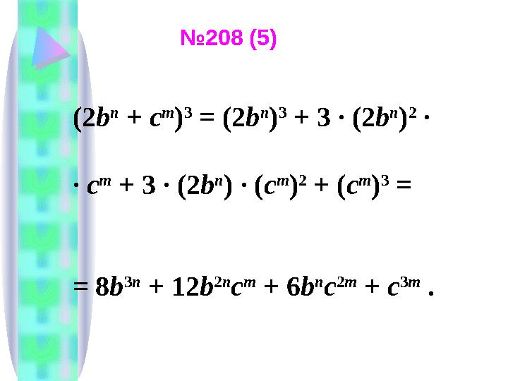 (2 b n + c m ) 3 = (2 b n ) 3 + 3 ∙ (2 b n ) 2 ∙ ∙ c m + 3 ∙ (2 b n ) ∙ ( c m ) 2 + ( c m ) 3 = = 8 b 3 n + 12 b 2 n