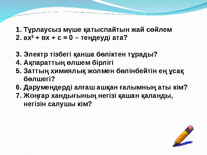 1.Тұрлаусыз мүше қатыспайтын жай сөйлем 2.ах 2 + вх + с = 0 – теңдеуді ата? 3.Электр тізбегі қанша бөліктен тұрады? 4.Ақпаратты