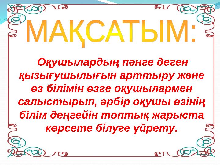 Оқушылардың пәнге деген қызығушылығын арттыру және өз білімін өзге оқушылармен салыстырып, әрбір оқушы өзінің білім деңгей