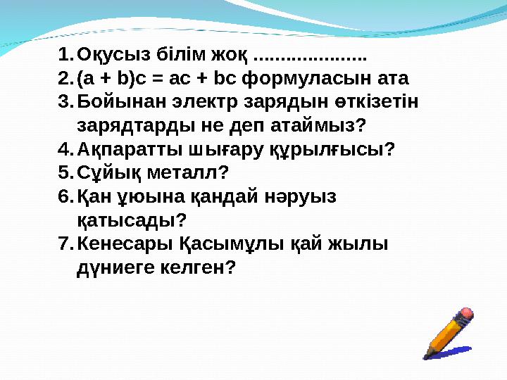 1.Оқусыз білім жоқ ..................... 2.(а + b)с = ас + bc формуласын ата 3.Бойынан электр зарядын өткізетін зарядтарды не д