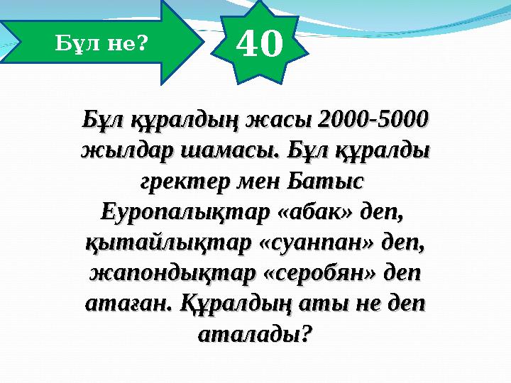 40 Бұл не? Бұл құралдың жасы 2000-5000 Бұл құралдың жасы 2000-5000 жылдар шамасы. Бұл құралды жылдар шамасы. Бұл құралды грект