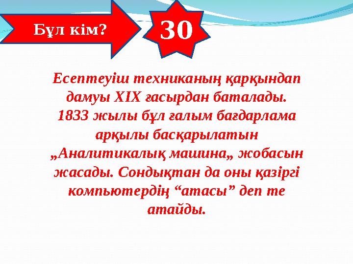 30 Бұл кім? Есептеуіш техниканың қарқындап дамуы ХІХ ғасырдан баталады. 1833 жылы бұл ғалым бағдарлама арқылы басқарылатын „