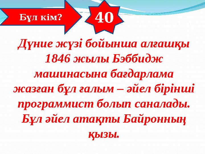 40 Бұл кім? Дүние жүзі бойынша алғашқы 1846 жылы Бэббидж машинасына бағдарлама жазған бұл ғалым – әйел бірінші программист б