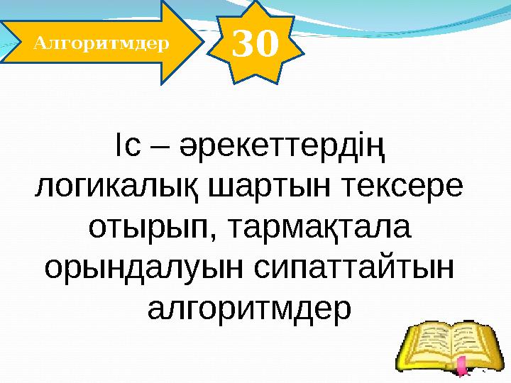 30 Алгоритмдер Іс – әрекеттердің логикалық шартын тексере отырып, тармақтала орындалуын сипаттайтын алгоритмдер