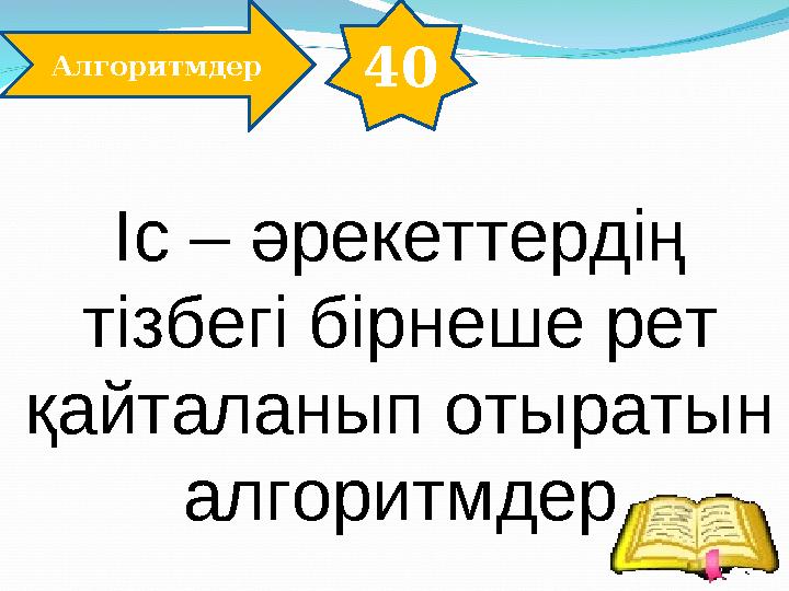 40 Алгоритмдер Іс – әрекеттердің тізбегі бірнеше рет қайталанып отыратын алгоритмдер