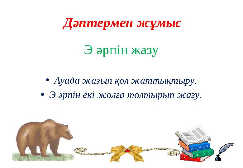 Э әрпін жазу • Ауада жазып қол жаттықтыру. • Э әрпін екі жолға толтырып жазу .Дәптермен жұмыс