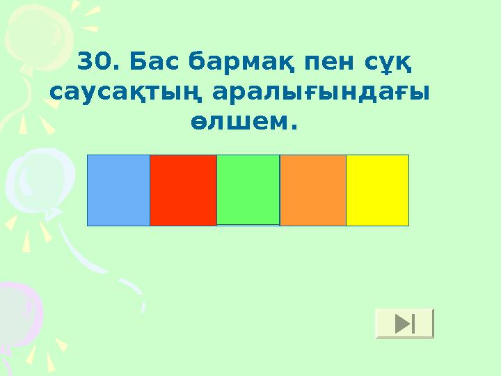 30 . Бас бармақ пен сұқ саусақтың аралығындағы өлшем. С Ү Й Е М