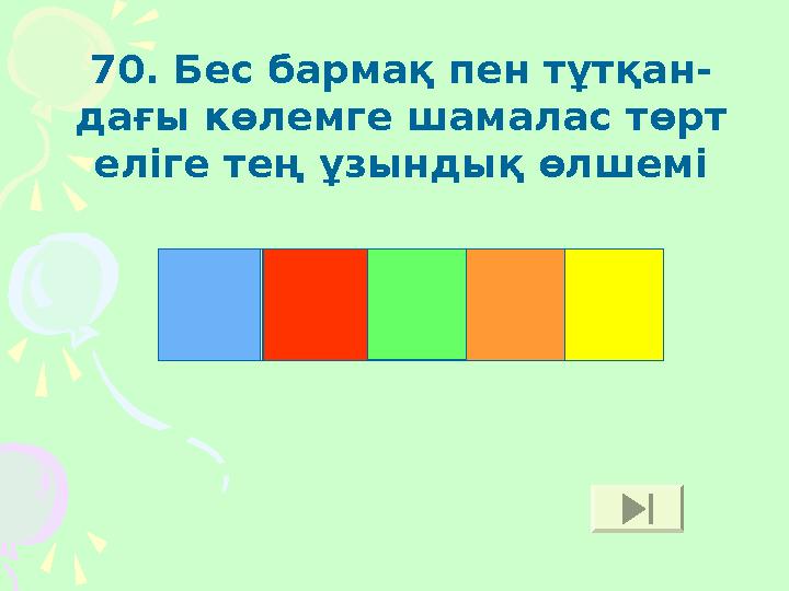 70. Бес бармақ пен тұтқан- дағы көлемге шамалас төрт еліге тең ұзындық өлшемі Т Ұ Т А М