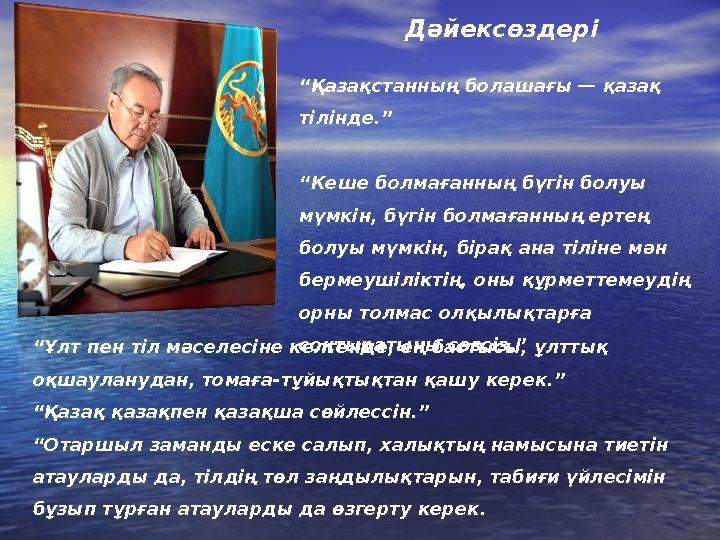 Дәйексөздері “ Қазақстанның болашағы — қазақ тілінде.” “ Кеше болмағанның бүгін болуы мүмкін, бүгін болмағанның ертең болуы м