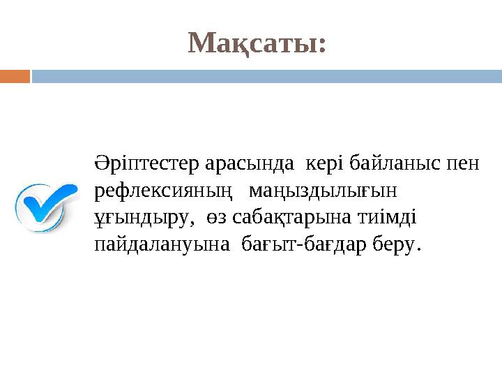 Мақсаты: Әріптестер арасында кері байланыс пен рефлексияның маңыздылығын ұғындыру, өз сабақтарына тиімді пайдалануына
