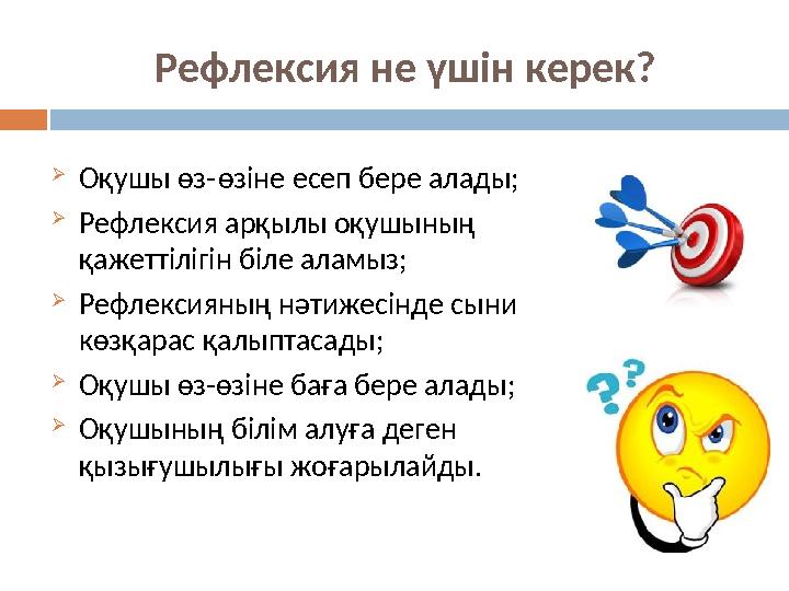 Рефлексия не үшін керек?  Оқушы өз-өзіне есеп бере алады;  Рефлексия арқылы оқушының қажеттілігін біле аламыз;  Рефлексияның