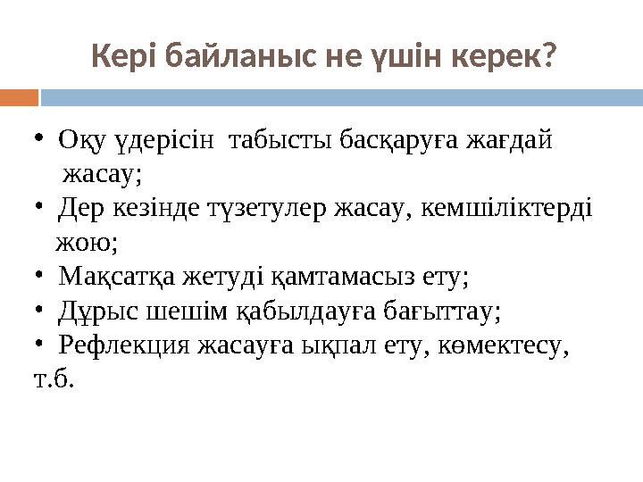Кері байланыс не үшін керек? • Оқу үдерісін табысты басқаруға жағдай жасау; • Дер кезінде түзетулер жасау, кемшіліктерді