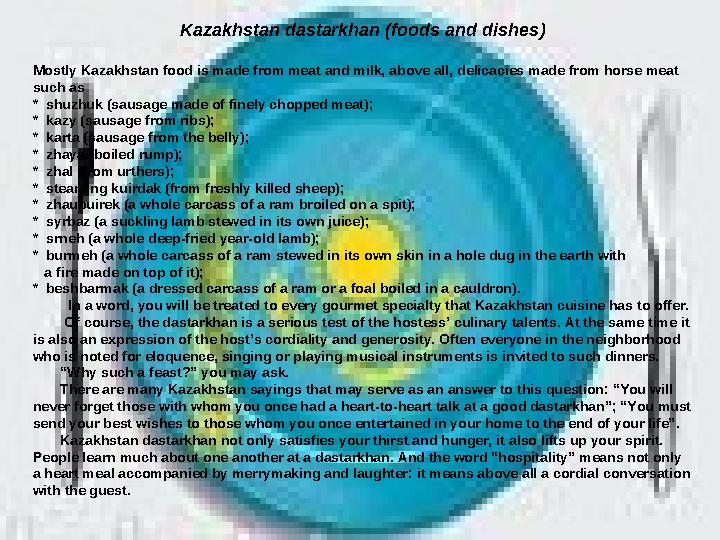 Kazakhstan dastarkhan (foods and dishes) Mostly Kazakhstan food is made from meat and milk, above all, delicacies made from h