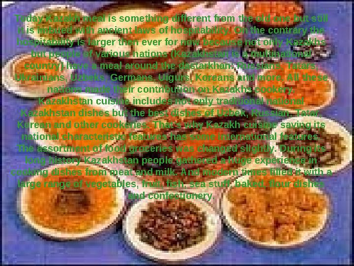 Today Kazakh meal is something different from the old one but still it is imbued with ancient laws of hospitability. On the