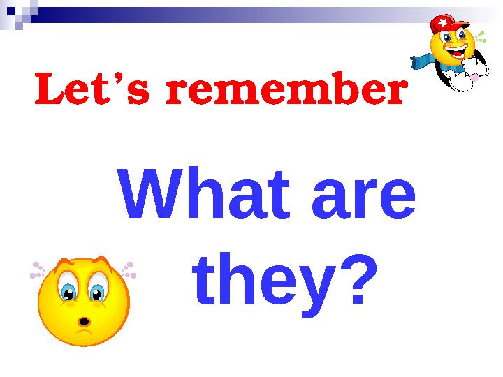 Let’s remember What are they?