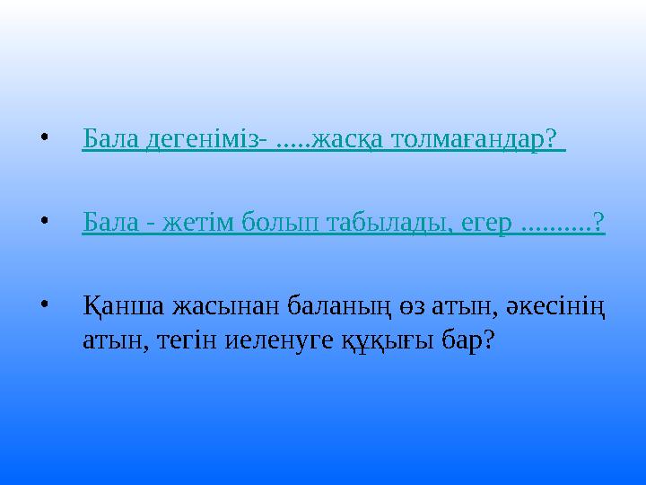 • Бала дегеніміз- .....жасқа толмағандар? • Бала - жетім болып табылады, егер ..........? • Қанша жасынан баланың өз атын, ә