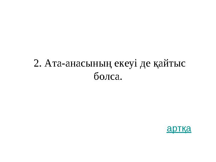 2. Ата-анасының екеуі де қайтыс болса. артқа