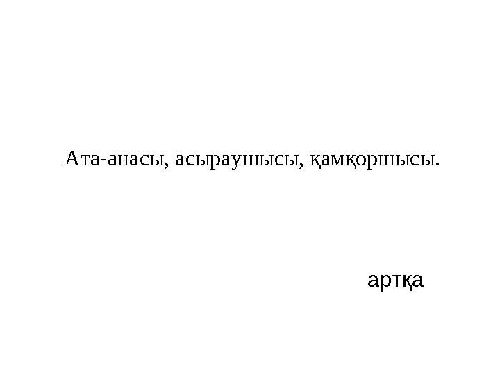 Ата-анасы, асыраушысы, қамқоршысы. артқа