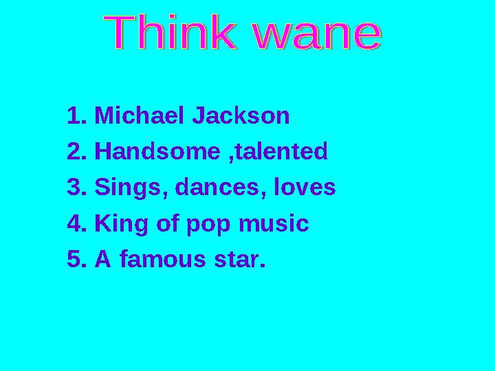 1. Michael Jackson 2. Handsome ,talented 3. Sings, dances, loves 4. King of pop music