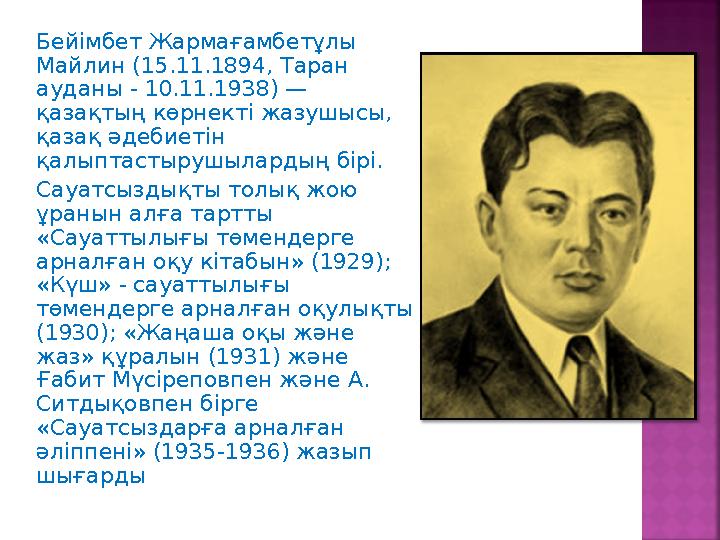 Бейімбет Жармағамбетұлы Майлин (15.11.1894, Таран ауданы - 10.11.1938) — қазақтың көрнекті жазушысы, қазақ әдебиетін қалыпт