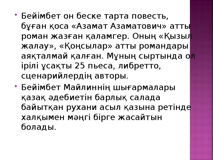  Бейімбет он беске тарта повесть, бұған қоса «Азамат Азаматович» атты роман жазған қаламгер. Оның «Қызыл жалау», «Қоңсылар»