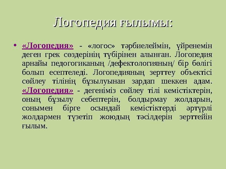Логопедия ғылымы:Логопедия ғылымы: •«Логопедия» - «логос» тәрбиелеймін, үйренемін деген грек сөздерінің түбірінен алынған. Лого