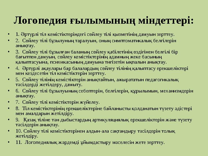 Логопедия ғылымының міндеттері: •1. Әртүрлі тіл кемістіктеріндегі сөйлеу тілі қызметінің дамуын зерттеу. •2. Сөйлеу тілі бұзылу