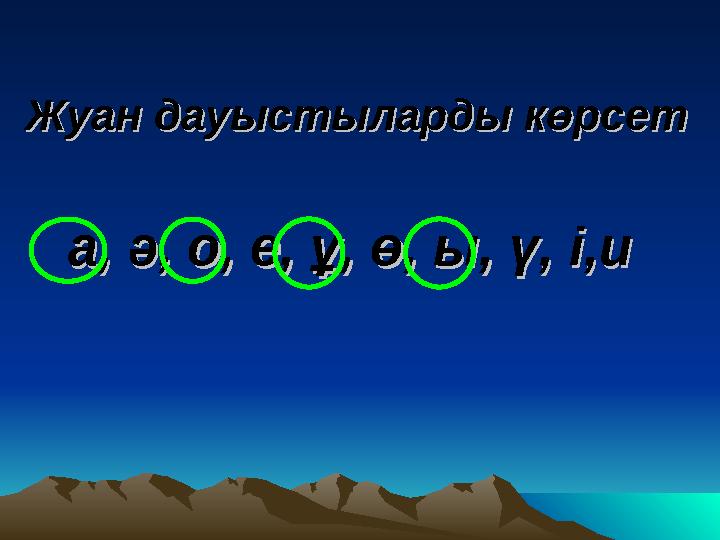 Жуан дауыстыларды көрсетЖуан дауыстыларды көрсет а, ә, о, е, ұ, ө, ы, ү, і,иа, ә, о, е, ұ, ө, ы, ү, і,и