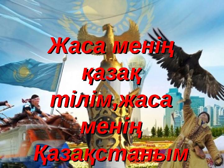 Жаса менің Жаса менің қазақ қазақ тілім,жаса тілім,жаса менің менің ҚазақстанымҚазақстаным