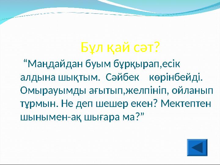 Бұл қай сәт? “Маңдайдан буым бұрқырап,есік алдына шықтым. Сәйбек көрінбейді. Омырауымды ағ