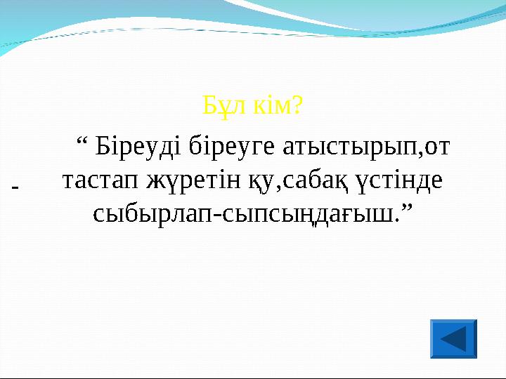 Бұл кім? “ Біреуді біреуге атыстырып,от тастап жүретін қу,сабақ үстінде сыбырлап-сыпсыңдағыш.”