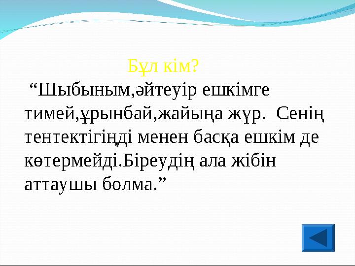 Бұл кім? “ Шыбыным,әйтеуір ешкімге тимей,ұрынбай,жайыңа жүр. Сенің тентектігіңді менен басқа еш