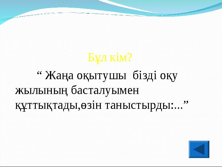 Бұл кім? “ Жаңа оқытушы бізді оқу жылының басталуымен құттықтады,өзін таныстырды:...”