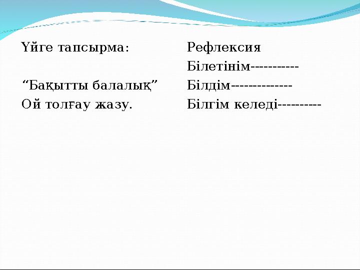 Үйге тапсырма: “ Бақытты балалық” Ой толғау жазу. Рефлексия Білетінім----------- Білдім-------------- Білгім келеді----------