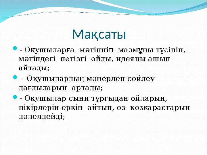 Мақсаты  - Оқушыларға мәтіннің мазмұны түсініп, мәтіндегі негізгі ойды, идеяны ашып айтады;  - Оқ