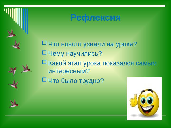 Рефлексия  Что нового узнали на уроке?  Чему научились?  Какой этап урока показался самым интересным?  Что было трудно?