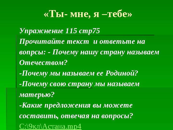 «Ты- мне, я –тебе» Упражнение 115 стр75 Прочитайте текст и ответьте на вопрсы: - Почему нашу страну называем Отечеством? -П